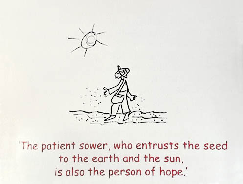 A picture of a drawing with a quote, "The patient sower, who entrusts the seed to the earth and the sun, is also the person of hope."
